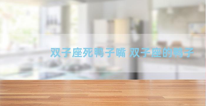 双子座死鸭子嘴 双子座的鸭子